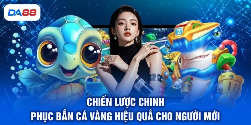 Chiến lược chinh phục bắn cá vàng hiệu quả cho người mới