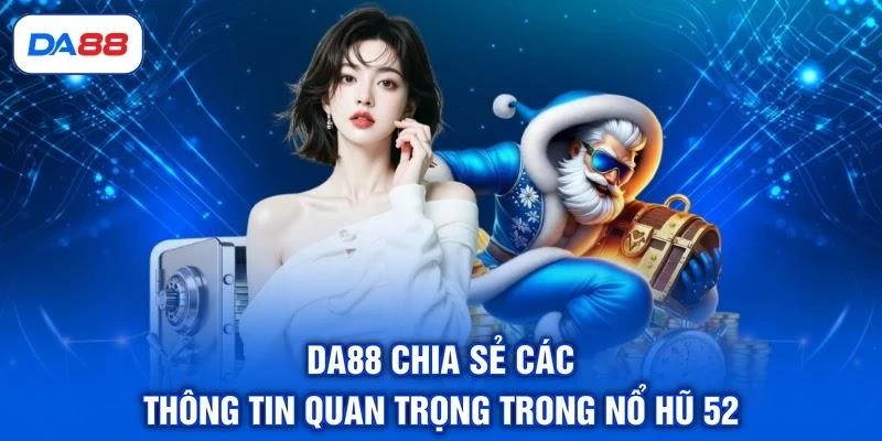 DA88 chia sẻ các thông tin quan trọng trong nổ hũ 52
