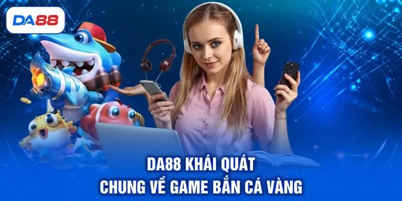 DA88 khái quát chung về game bắn cá vàng