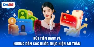 Rút Tiền DA88 Và Hướng Dẫn Các Bước Thực Hiện An Toàn